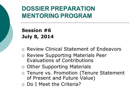 DOSSIER PREPARATION MENTORING PROGRAM Session #6 July 8, 2014  Review Clinical Statement of Endeavors  Review Supporting Materials Peer Evaluations of.