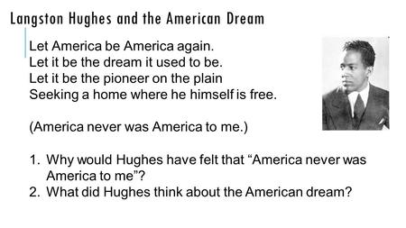 Langston Hughes and the American Dream Let America be America again. Let it be the dream it used to be. Let it be the pioneer on the plain Seeking a home.