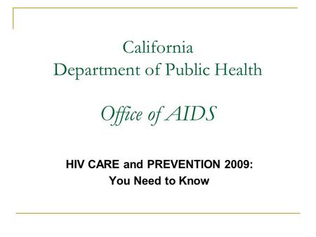 California Department of Public Health Office of AIDS HIV CARE and PREVENTION 2009: You Need to Know.