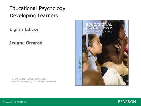 Jeanne Ormrod Eighth Edition © 2014, 2011, 2008, 2006, 2003 Pearson Education, Inc. All rights reserved. Educational Psychology Developing Learners.