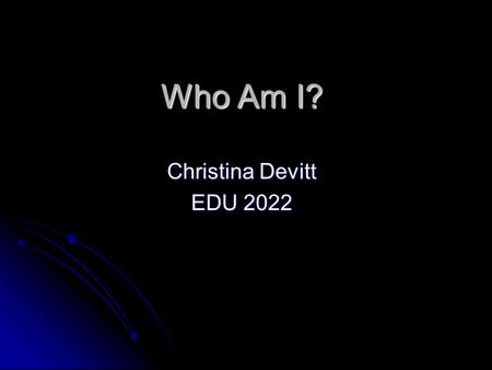 Who Am I? Christina Devitt EDU 2022. Where I was Born My Name is Christina Devitt. My Name is Christina Devitt. I was born on August 9 th 1985 in Hinsdale.