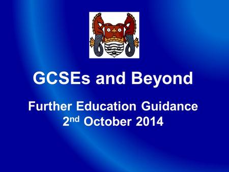 GCSEs and Beyond Further Education Guidance 2 nd October 2014.