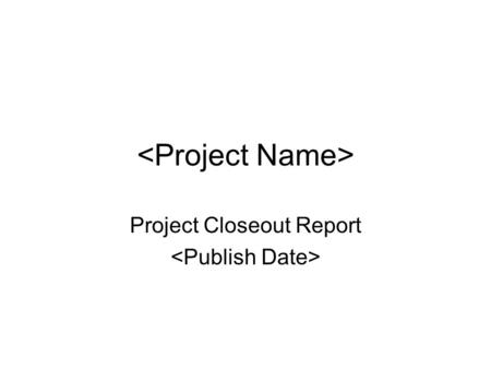 Project Closeout Report. Closeout Components Project Objective Results Deliverable Results Lessons Learned Summary and Team Feedback Final Project Organization.
