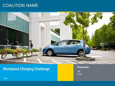 1 COALITION NAME Workplace Charging Challenge Presenter Title E-mail Date.