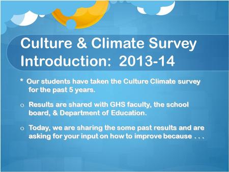 Culture & Climate Survey Introduction: 2013-14 * Our students have taken the Culture Climate survey for the past 5 years. o Results are shared with GHS.