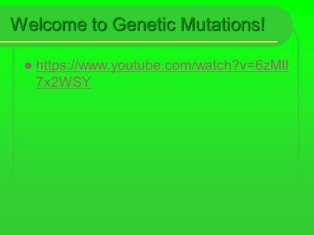 Welcome to Genetic Mutations! https://www.youtube.com/watch?v=6zMIl 7x2WSY https://www.youtube.com/watch?v=6zMIl 7x2WSY.