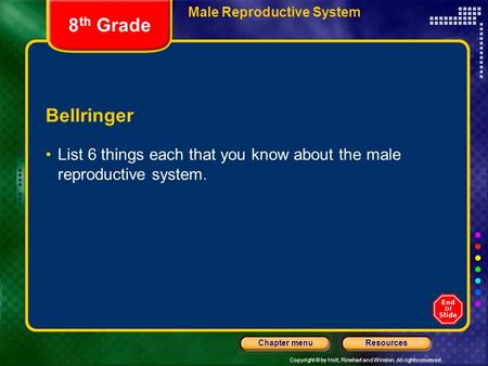 Copyright © by Holt, Rinehart and Winston. All rights reserved. ResourcesChapter menu Male Reproductive System Bellringer List 6 things each that you know.