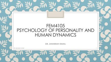 FEM4105 PSYCHOLOGY OF PERSONALITY AND HUMAN DYNAMICS DR. ZANARIAH ISMAIL 1Dr. Zanariah Ismail.