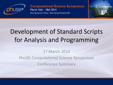 Development of Standard Scripts for Analysis and Programming 17 March 2014 PhUSE Computational Science Symposium Conference Summary.