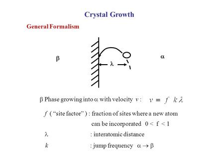 Crystal Growth General Formalism    Phase growing into  with velocity v : f ( “site factor” ) : fraction of sites where a new atom can be incorporated.