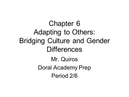 Chapter 6 Adapting to Others: Bridging Culture and Gender Differences Mr. Quiros Doral Academy Prep Period 2/6.