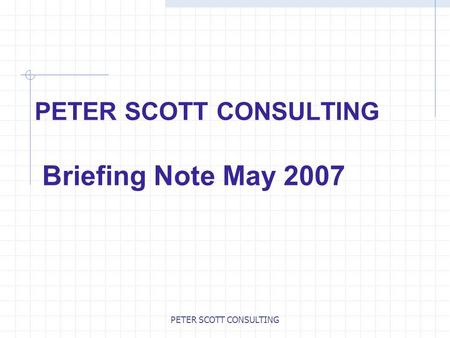 PETER SCOTT CONSULTING PETER SCOTT CONSULTING Briefing Note May 2007.