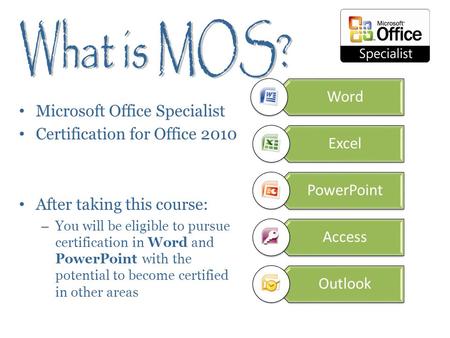 Microsoft Office Specialist Certification for Office 2010 After taking this course: – You will be eligible to pursue certification in Word and PowerPoint.