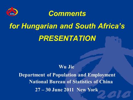 Comments for Hungarian and South Africa’s PRESENTATION Wu Jie Department of Population and Employment National Bureau of Statistics of China 27 – 30 June.