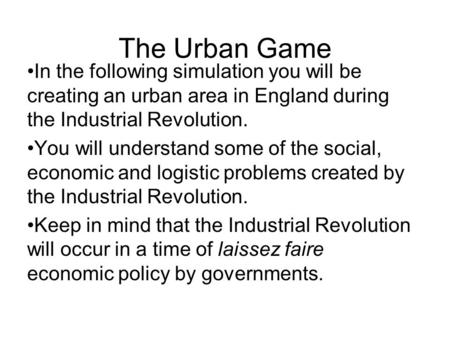 The Urban Game In the following simulation you will be creating an urban area in England during the Industrial Revolution. You will understand some of.