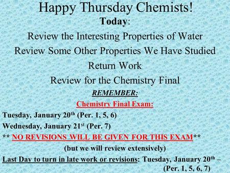 Happy Thursday Chemists! Today: Review the Interesting Properties of Water Review Some Other Properties We Have Studied Return Work Review for the Chemistry.