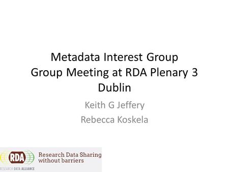 Metadata Interest Group Group Meeting at RDA Plenary 3 Dublin Keith G Jeffery Rebecca Koskela.