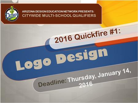 Logo Design ARIZONA DESIGN EDUCATION NETWORK PRESENTS: CITYWIDE MULTI-SCHOOL QUALIFIERS Deadline: Thursday, January 14, 2016 2016 Quickfire #1:
