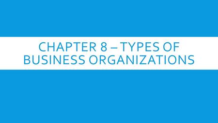 CHAPTER 8 – TYPES OF BUSINESS ORGANIZATIONS. SECTION 1 – SOLE PROPRIETORSHIPS  Characteristics of Sole Proprietorships (single person owned business)
