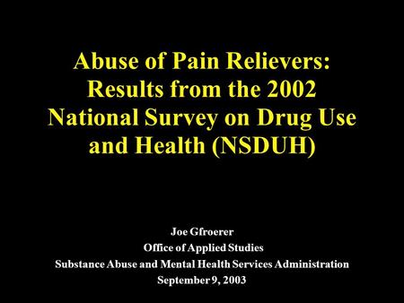 Abuse of Pain Relievers: Results from the 2002 National Survey on Drug Use and Health (NSDUH) Joe Gfroerer Office of Applied Studies Substance Abuse and.