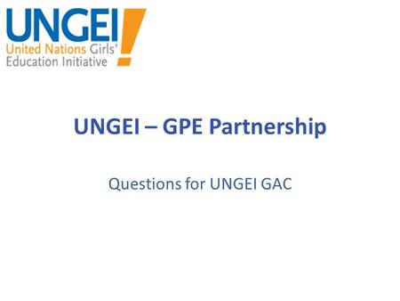 UNGEI – GPE Partnership Questions for UNGEI GAC. UNGEI Resources What resources might be required at the global or country level to carry out the proposed.