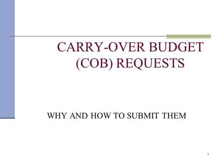 1 CARRY-OVER BUDGET (COB) REQUESTS WHY AND HOW TO SUBMIT THEM.