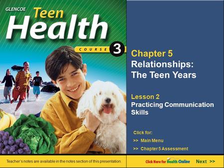 Chapter 5 Relationships: The Teen Years Lesson 2 Practicing Communication Skills >> Main Menu Next >> >> Chapter 5 Assessment Click for: Teacher’s notes.