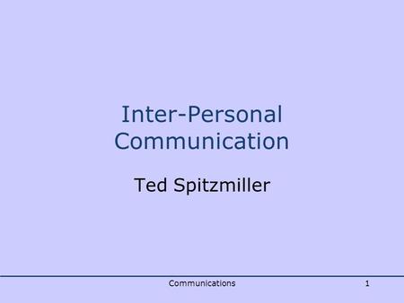 Communications1 Inter-Personal Communication Ted Spitzmiller.