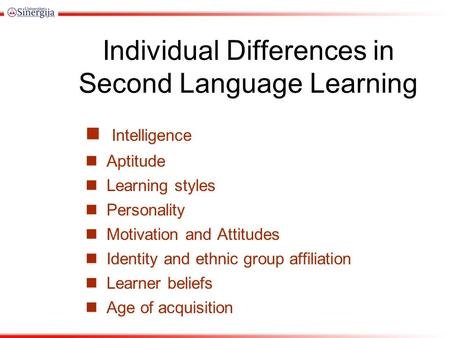 Individual Differences in Second Language Learning Intelligence Aptitude Learning styles Personality Motivation and Attitudes Identity and ethnic group.