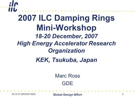 18.12.07 DRWS07 KEK Global Design Effort 1 2007 ILC Damping Rings Mini-Workshop 18-20 December, 2007 High Energy Accelerator Research Organization KEK,
