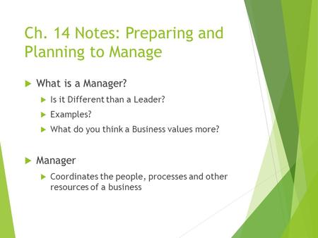 Ch. 14 Notes: Preparing and Planning to Manage  What is a Manager?  Is it Different than a Leader?  Examples?  What do you think a Business values.