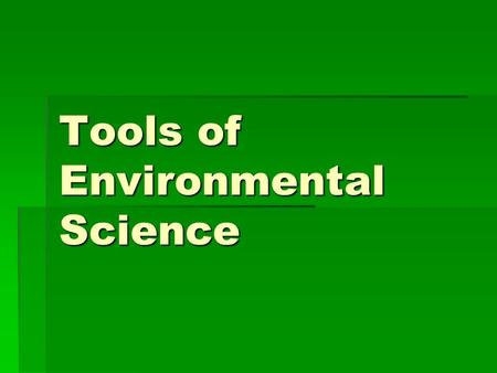 Tools of Environmental Science. 2-1Scientific Methods Objectives 1.List and describe the steps of the experimental method. 2.Describe why a good hypothesis.