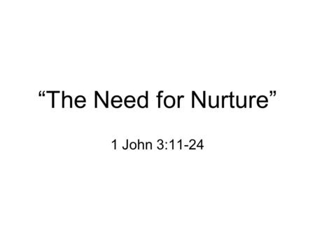 “The Need for Nurture” 1 John 3:11-24. I. Relationships are important for life God gives relationships to meet a social need. –Husband and wife Genesis.
