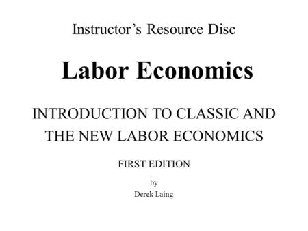 Labor Economics Instructor’s Resource Disc INTRODUCTION TO CLASSIC AND