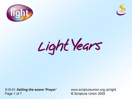 S10-01 Setting the scene ‘Prayer’ www.scriptureunion.org.uk/light Page 1 of 7 © Scripture Union 2005.