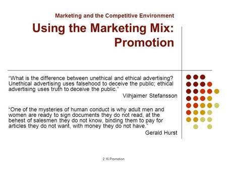 2.16 Promotion Marketing and the Competitive Environment Using the Marketing Mix: Promotion “What is the difference between unethical and ethical advertising?