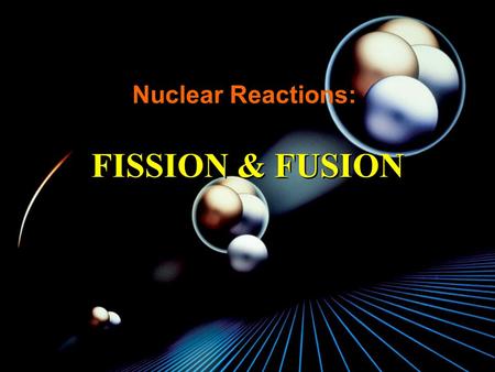 Nuclear Reactions: FISSION & FUSION ã Nuclear reactions deal with interactions between the nuclei of atoms ã Both fission and fusion processes deal with.
