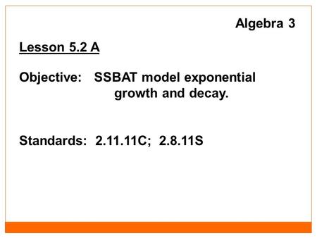 Algebra 3 Lesson 5.2 A Objective: SSBAT model exponential growth and decay. Standards: 2.11.11C; 2.8.11S.