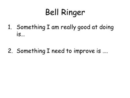 Bell Ringer 1.Something I am really good at doing is… 2.Something I need to improve is ….