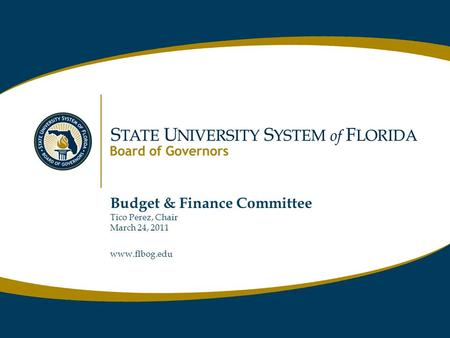 Www.flbog.edu Budget & Finance Committee Tico Perez, Chair March 24, 2011 www.flbog.edu.