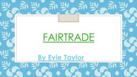 Fairtrade By Evie Taylor.