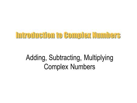Introduction to Complex Numbers Adding, Subtracting, Multiplying Complex Numbers.