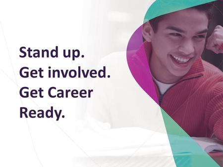 Stand up. Get involved. Get Career Ready.. Introduce you to Career Ready Help you to understand – the great opportunity open to you – the commitment you.