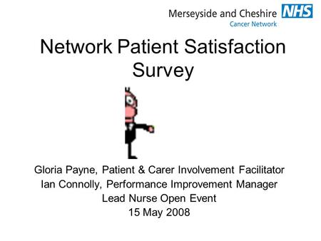 Network Patient Satisfaction Survey Gloria Payne, Patient & Carer Involvement Facilitator Ian Connolly, Performance Improvement Manager Lead Nurse Open.