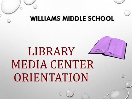 WILLIAMS MIDDLE SCHOOL LIBRARY MEDIA CENTER ORIENTATION.