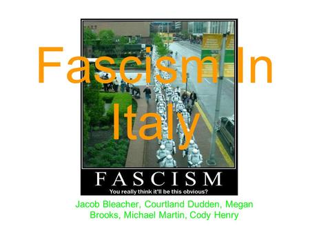 Fascism In Italy Jacob Bleacher, Courtland Dudden, Megan Brooks, Michael Martin, Cody Henry.