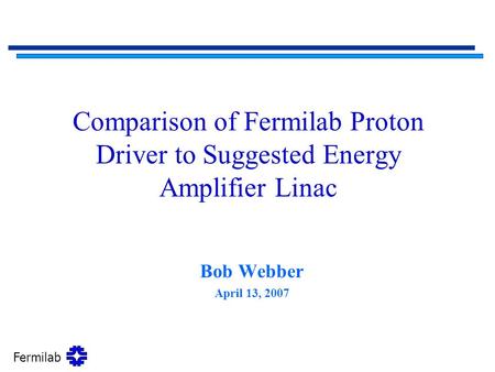 Comparison of Fermilab Proton Driver to Suggested Energy Amplifier Linac Bob Webber April 13, 2007.