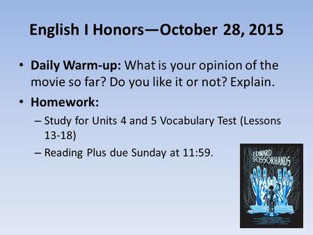 English I Honors—October 28, 2015 Daily Warm-up: What is your opinion of the movie so far? Do you like it or not? Explain. Homework: – Study for Units.