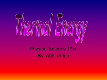 Physical Science 1 st p. By: Abbi Ulrich. What is thermal energy? Thermal energy is the sum of kinetic and potential energy of the particles in an object;