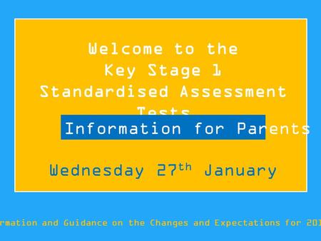 Welcome to the Key Stage 1 Standardised Assessment Tests Information and Guidance on the Changes and Expectations for 2015/16 Information for Parents Wednesday.